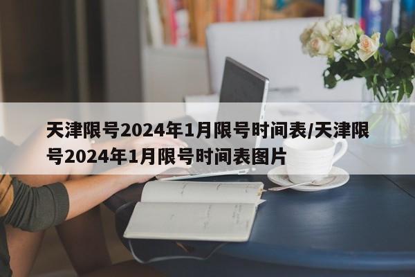 天津限号2024年1月限号时间表/天津限号2024年1月限号时间表图片
