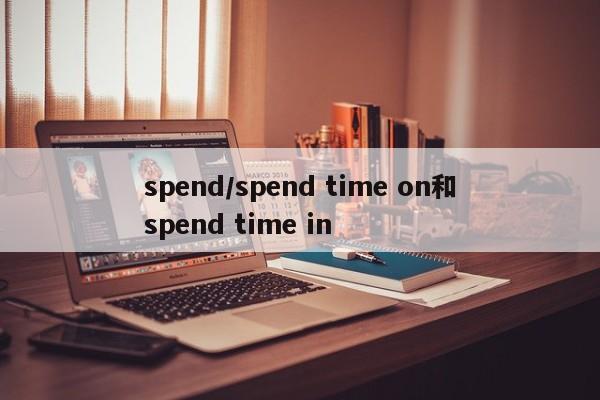 spend/spend time on和spend time in