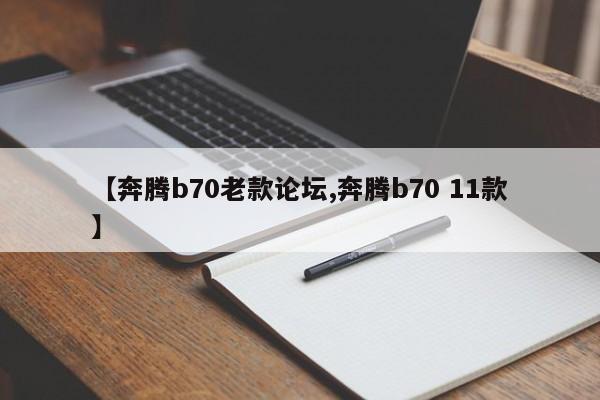 【奔腾b70老款论坛,奔腾b70 11款】