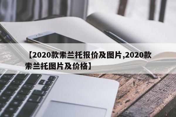 【2020款索兰托报价及图片,2020款索兰托图片及价格】