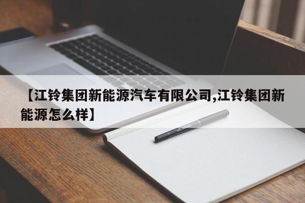 【江铃集团新能源汽车有限公司,江铃集团新能源怎么样】
