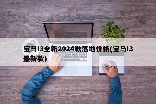 宝马i3全新2024款落地价格(宝马i3最新款)