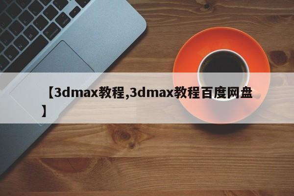 【3dmax教程,3dmax教程百度网盘】