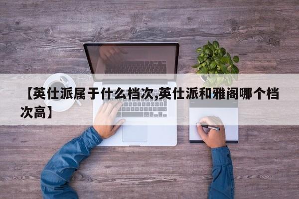 【英仕派属于什么档次,英仕派和雅阁哪个档次高】