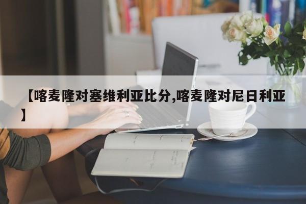 【喀麦隆对塞维利亚比分,喀麦隆对尼日利亚】