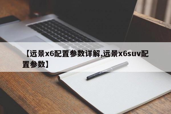 【远景x6配置参数详解,远景x6suv配置参数】