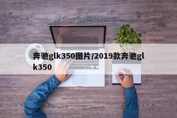 奔驰glk350图片/2019款奔驰glk350