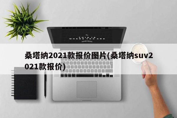 桑塔纳2021款报价图片(桑塔纳suv2021款报价)